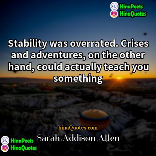 Sarah Addison Allen Quotes | Stability was overrated. Crises and adventures, on